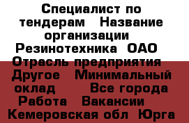 Специалист по тендерам › Название организации ­ Резинотехника, ОАО › Отрасль предприятия ­ Другое › Минимальный оклад ­ 1 - Все города Работа » Вакансии   . Кемеровская обл.,Юрга г.